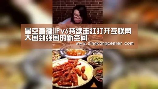 星空直播|IPv6持续走红打开互联网大国到强国的新空间(图1) 星空直播