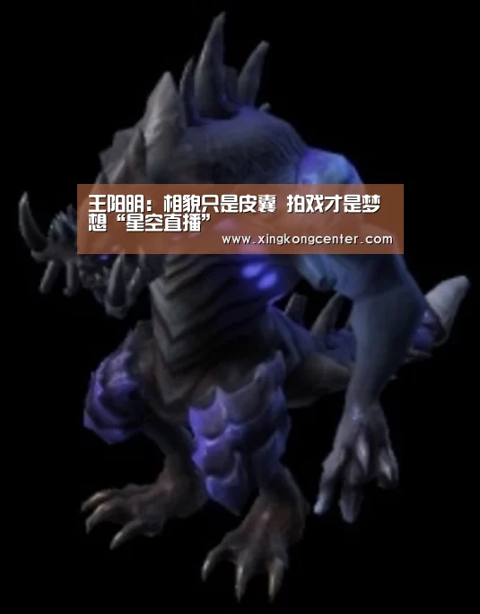王阳明:相貌只是皮囊 拍戏才是梦想“星空直播”(图1) 星空电竞