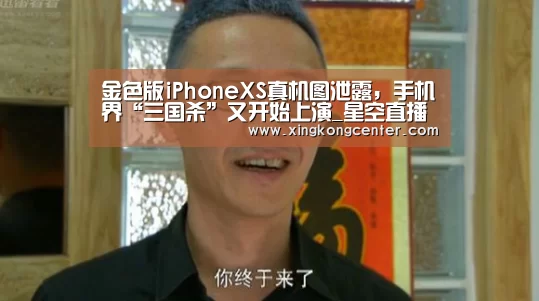 金色版iPhoneXS真机图泄露,手机界“三国杀”又开始上演_星空直播(图2) 星空直播