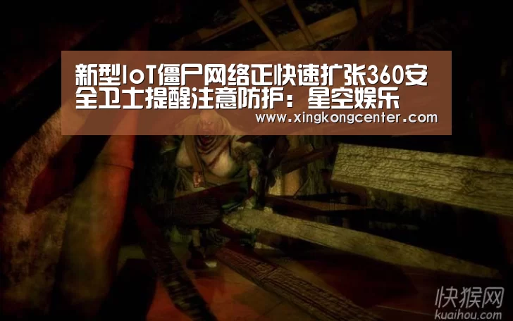 新型IoT僵尸网络正快速扩张360安全卫士提醒注意防护:星空娱乐(图2) 星空直播