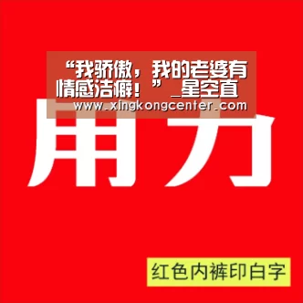 “我骄傲,我的老婆有情感洁癖!”_星空直播