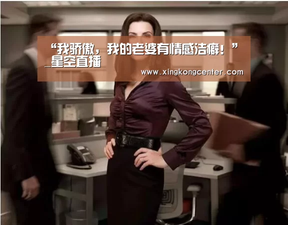 “我骄傲,我的老婆有情感洁癖!”_星空直播(图2) 星空娱乐