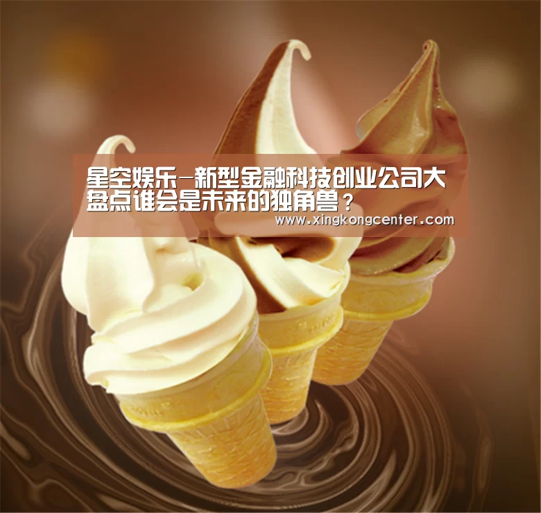 星空娱乐-新型金融科技创业公司大盘点谁会是未来的独角兽?(图1) 星空直播