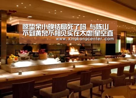 惊蛰余小晚结局死了吗 与陈山不到黄泉不相见实在太虐|星空直播(图1) 星空官网