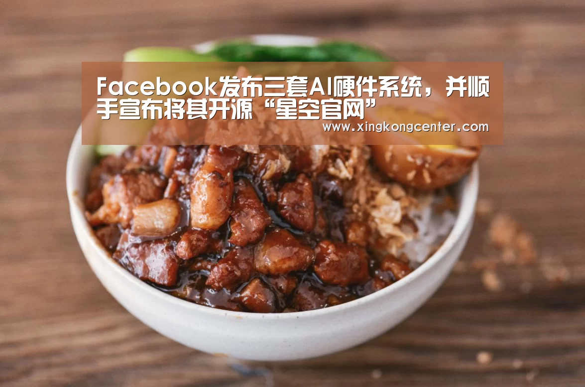 Facebook发布三套AI硬件系统,并顺手宣布将其开源“星空官网”(图1) 星空官网