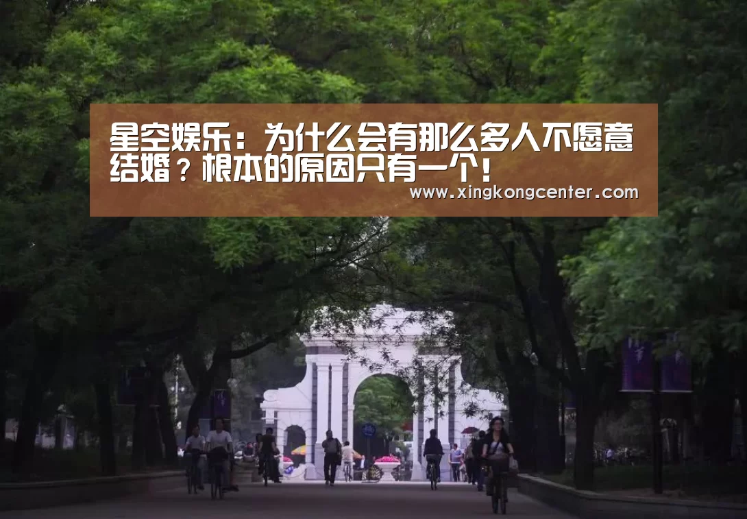 星空娱乐:为什么会有那么多人不愿意结婚?根本的原因只有一个!(图1) 星空直播