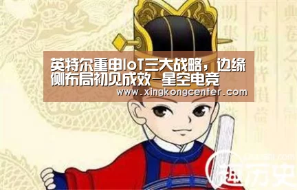 英特尔重申IoT三大战略,边缘侧布局初见成效-星空电竞(图2) 星空官网